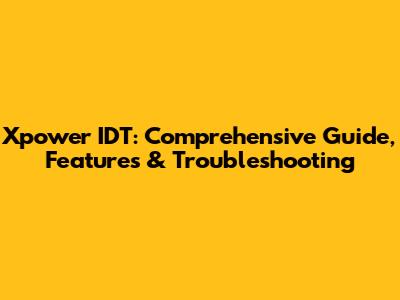 Xpower IDT: Comprehensive Guide, Features & Troubleshooting