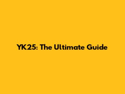 YK25: The Ultimate Guide