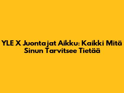 YLE X Juontajat Aikku: Kaikki Mitä Sinun Tarvitsee Tietää