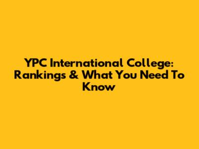 YPC International College: Rankings & What You Need To Know