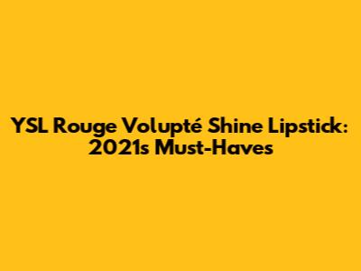 YSL Rouge Volupté Shine Lipstick: 2021's Must-Haves