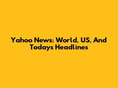 Yahoo News: World, US, And Today's Headlines