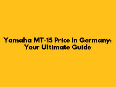 Yamaha MT-15 Price In Germany: Your Ultimate Guide