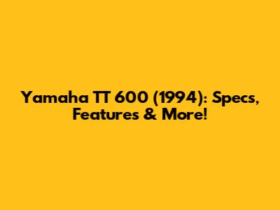 Yamaha TT 600 (1994): Specs, Features & More!