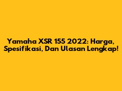Yamaha XSR 155 2022: Harga, Spesifikasi, Dan Ulasan Lengkap!