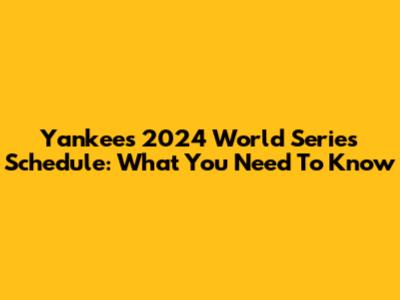 Yankees 2024 World Series Schedule: What You Need To Know