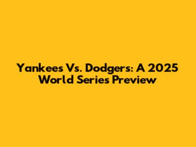 Yankees Vs. Dodgers: A 2025 World Series Preview