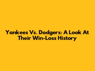 Yankees Vs. Dodgers: A Look At Their Win-Loss History
