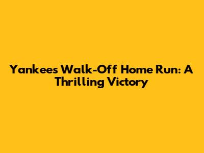 Yankees Walk-Off Home Run: A Thrilling Victory