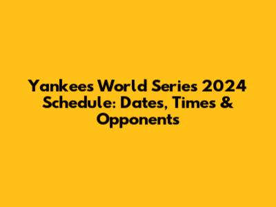 Yankees World Series 2024 Schedule: Dates, Times & Opponents
