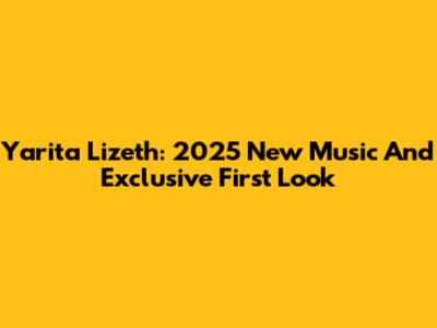 Yarita Lizeth: 2025 New Music And Exclusive First Look