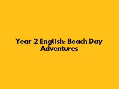 Year 2 English: Beach Day Adventures