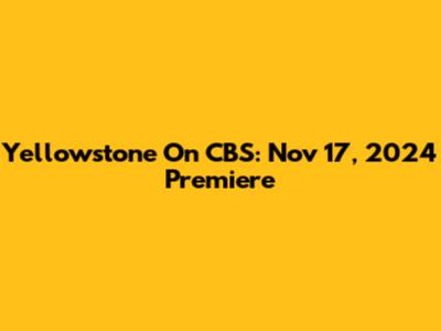 Yellowstone On CBS: Nov 17, 2024 Premiere