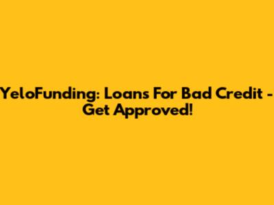 YeloFunding: Loans For Bad Credit - Get Approved!