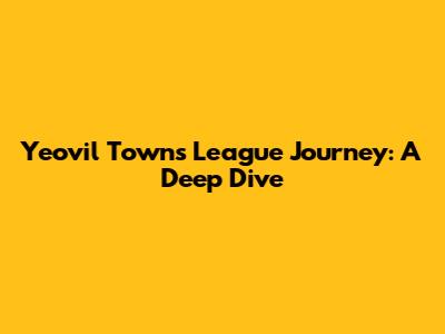 Yeovil Town's League Journey: A Deep Dive