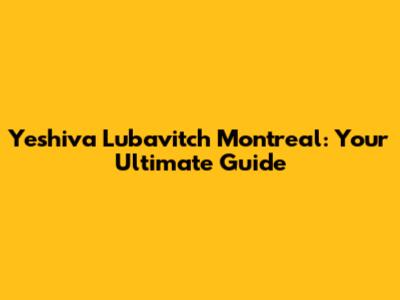 Yeshiva Lubavitch Montreal: Your Ultimate Guide