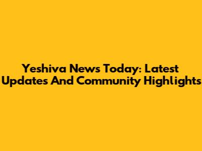 Yeshiva News Today: Latest Updates And Community Highlights