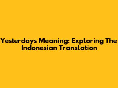 Yesterday's Meaning: Exploring The Indonesian Translation