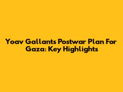 Yoav Gallant's Postwar Plan For Gaza: Key Highlights