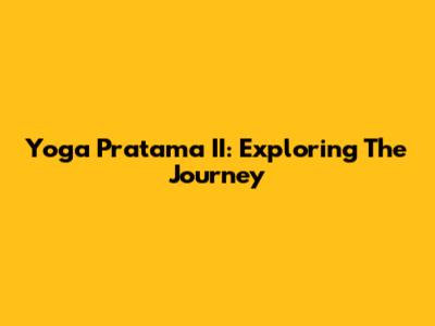 Yoga Pratama II: Exploring The Journey