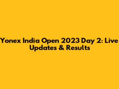 Yonex India Open 2023 Day 2: Live Updates & Results