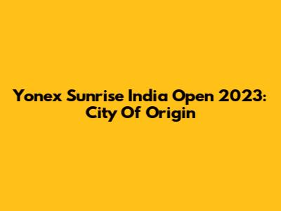 Yonex Sunrise India Open 2023: City Of Origin