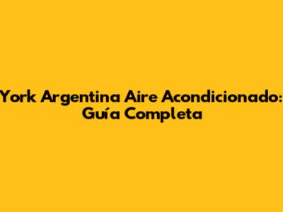 York Argentina Aire Acondicionado: Guía Completa