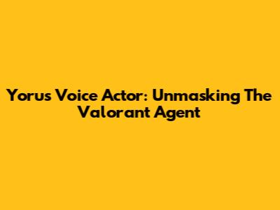 Yoru's Voice Actor: Unmasking The Valorant Agent
