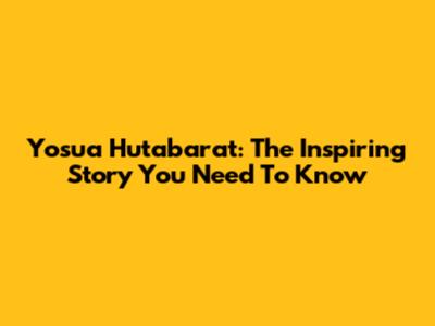 Yosua Hutabarat: The Inspiring Story You Need To Know