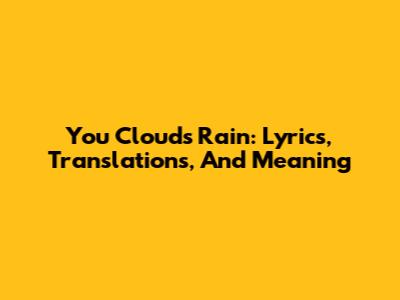 You Clouds Rain: Lyrics, Translations, And Meaning