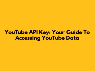 YouTube API Key: Your Guide To Accessing YouTube Data