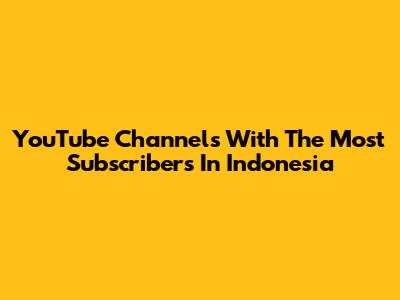 YouTube Channels With The Most Subscribers In Indonesia