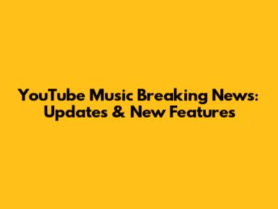 YouTube Music Breaking News: Updates & New Features