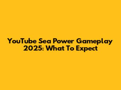 YouTube Sea Power Gameplay 2025: What To Expect