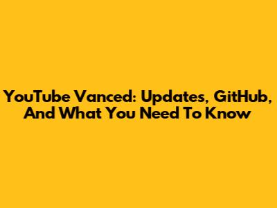 YouTube Vanced: Updates, GitHub, And What You Need To Know