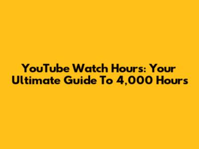 YouTube Watch Hours: Your Ultimate Guide To 4,000 Hours