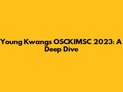 Young Kwang's OSCKIMSC 2023: A Deep Dive