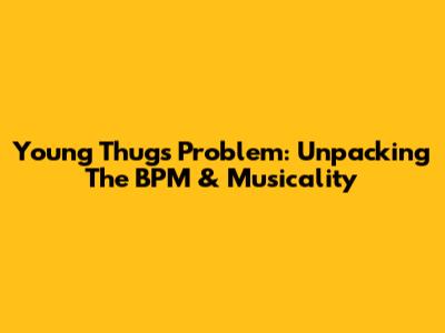 Young Thug's "Problem": Unpacking The BPM & Musicality