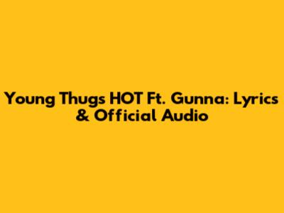 Young Thug's HOT Ft. Gunna: Lyrics & Official Audio
