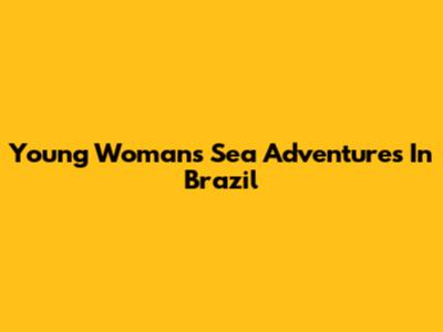 Young Woman's Sea Adventures In Brazil