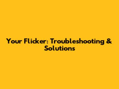 Your Flicker: Troubleshooting & Solutions