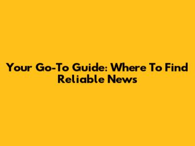 Your Go-To Guide: Where To Find Reliable News