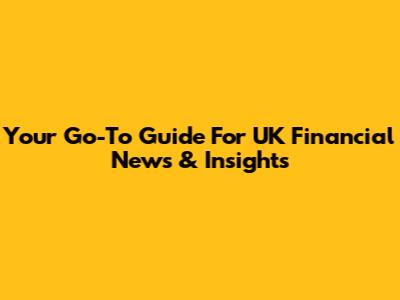Your Go-To Guide For UK Financial News & Insights