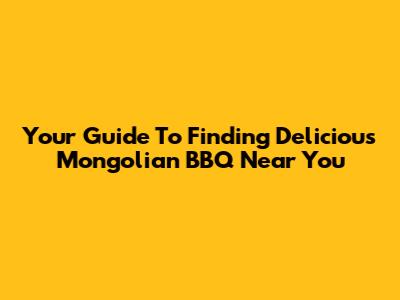 Your Guide To Finding Delicious Mongolian BBQ Near You
