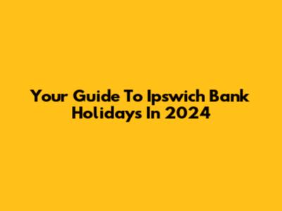 Your Guide To Ipswich Bank Holidays In 2024