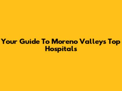Your Guide To Moreno Valley's Top Hospitals