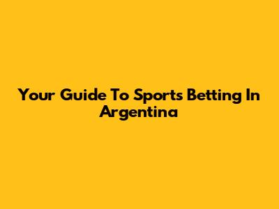 Your Guide To Sports Betting In Argentina