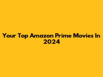Your Top Amazon Prime Movies In 2024