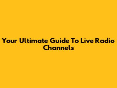 Your Ultimate Guide To Live Radio Channels