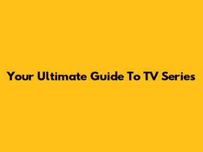 Your Ultimate Guide To TV Series